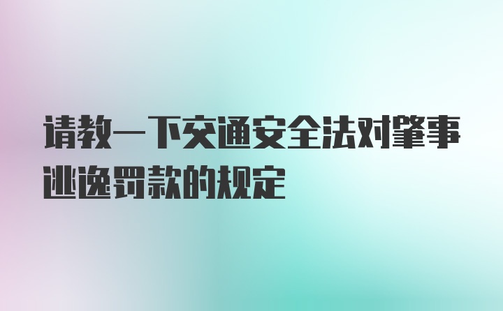 请教一下交通安全法对肇事逃逸罚款的规定