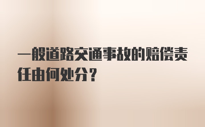 一般道路交通事故的赔偿责任由何处分?