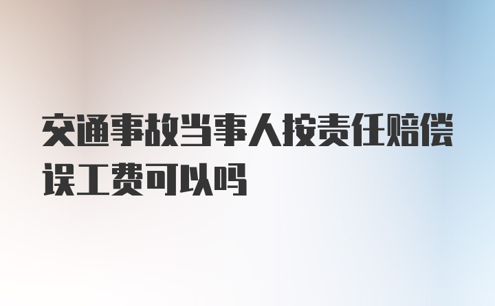 交通事故当事人按责任赔偿误工费可以吗