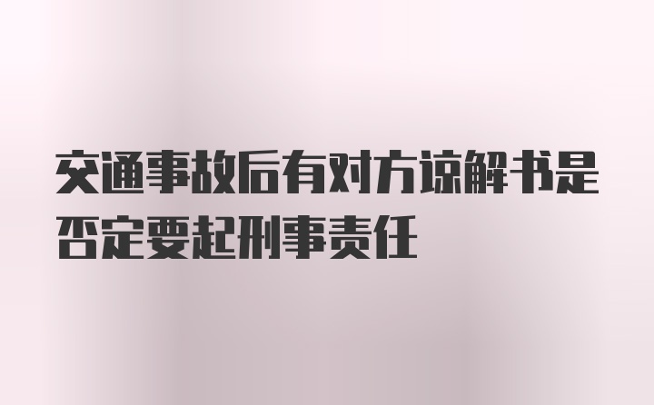 交通事故后有对方谅解书是否定要起刑事责任