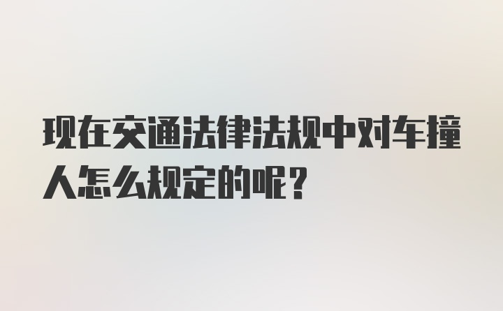 现在交通法律法规中对车撞人怎么规定的呢？