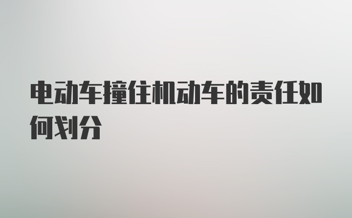 电动车撞住机动车的责任如何划分