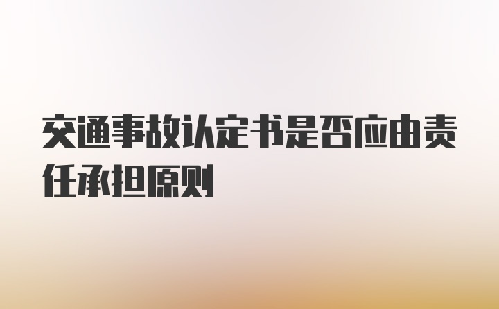 交通事故认定书是否应由责任承担原则