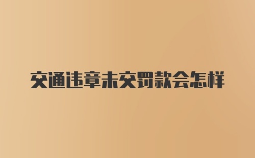 交通违章未交罚款会怎样