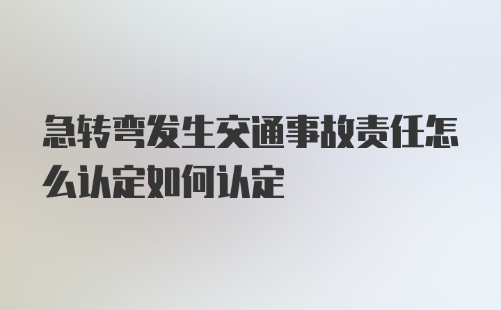 急转弯发生交通事故责任怎么认定如何认定