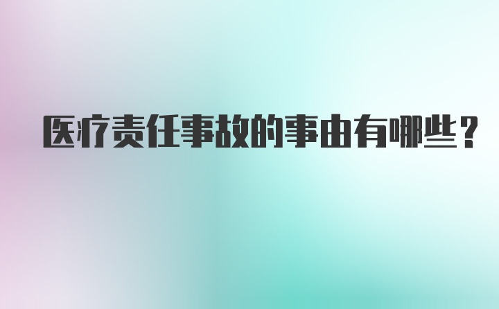 医疗责任事故的事由有哪些?