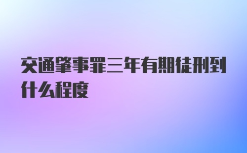 交通肇事罪三年有期徒刑到什么程度