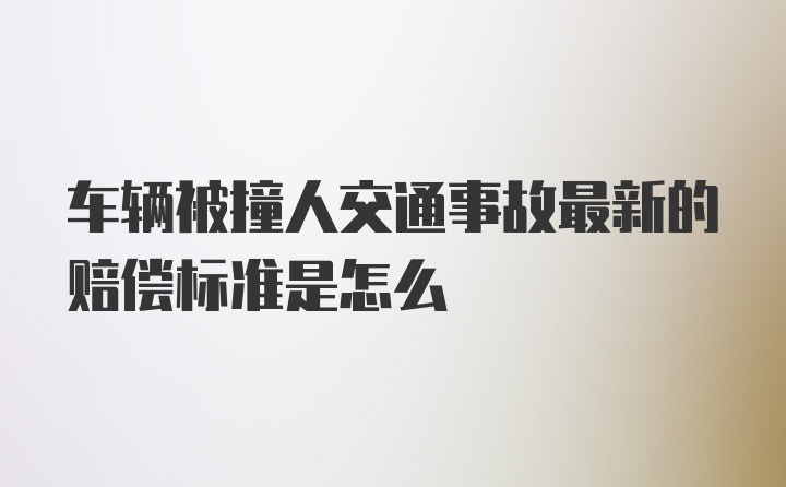 车辆被撞人交通事故最新的赔偿标准是怎么