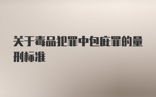 关于毒品犯罪中包庇罪的量刑标准