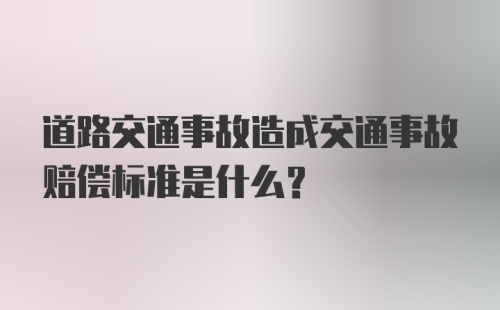 道路交通事故造成交通事故赔偿标准是什么？