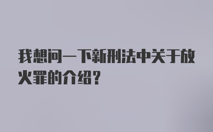 我想问一下新刑法中关于放火罪的介绍？