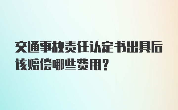 交通事故责任认定书出具后该赔偿哪些费用？