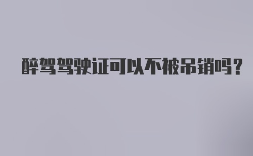 醉驾驾驶证可以不被吊销吗?