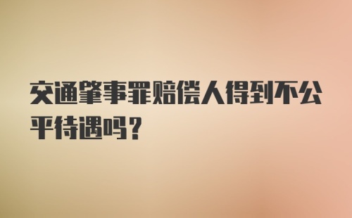 交通肇事罪赔偿人得到不公平待遇吗？