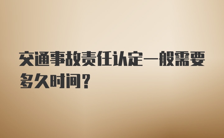 交通事故责任认定一般需要多久时间?