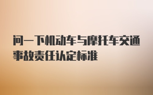 问一下机动车与摩托车交通事故责任认定标准