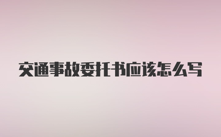 交通事故委托书应该怎么写