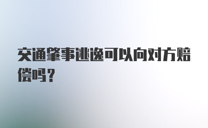 交通肇事逃逸可以向对方赔偿吗?