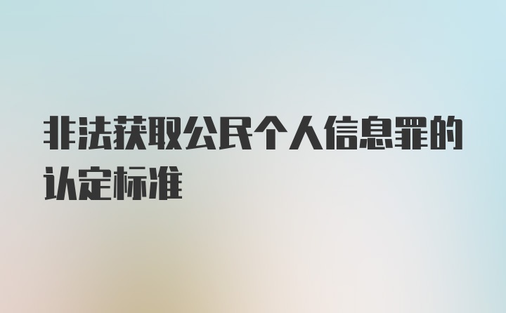 非法获取公民个人信息罪的认定标准