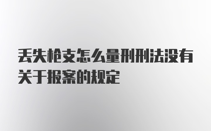 丢失枪支怎么量刑刑法没有关于报案的规定