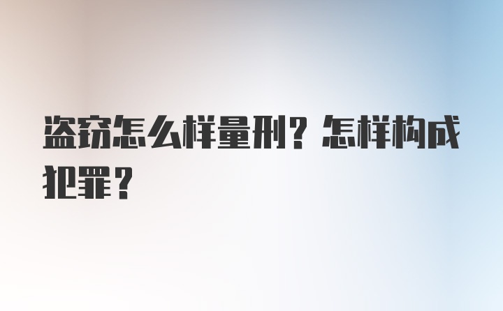 盗窃怎么样量刑？怎样构成犯罪？