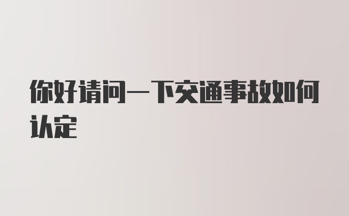 你好请问一下交通事故如何认定