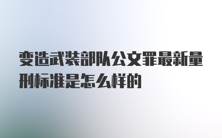 变造武装部队公文罪最新量刑标准是怎么样的