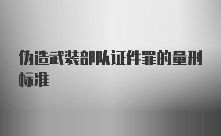 伪造武装部队证件罪的量刑标准