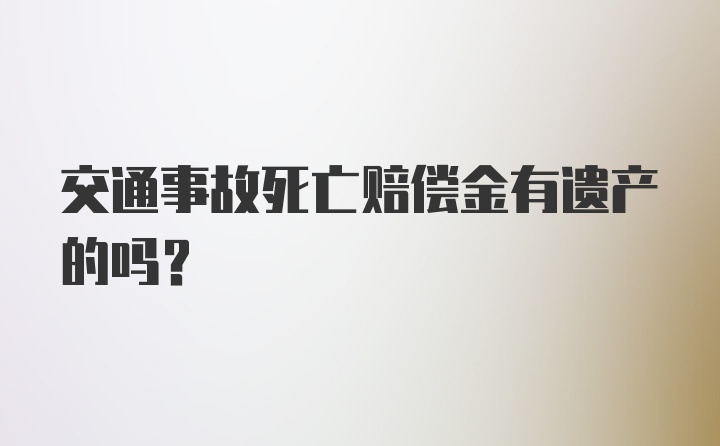 交通事故死亡赔偿金有遗产的吗？