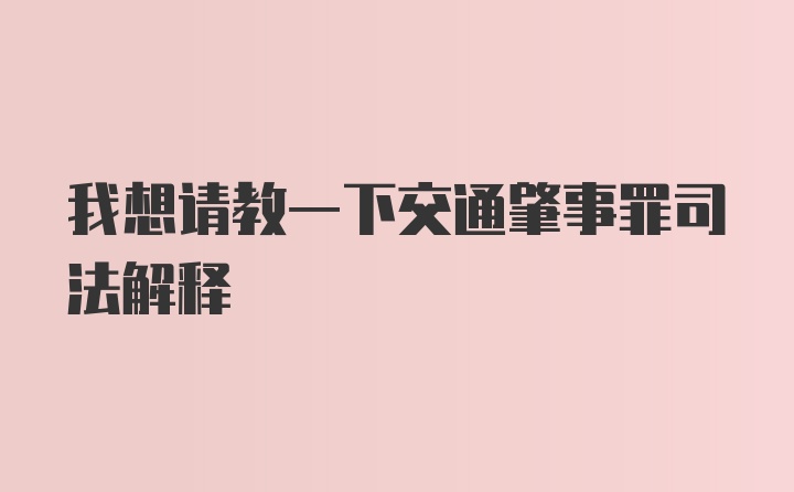 我想请教一下交通肇事罪司法解释