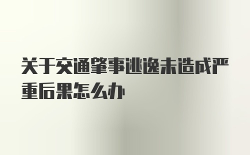 关于交通肇事逃逸未造成严重后果怎么办