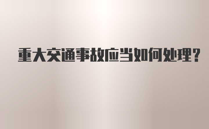 重大交通事故应当如何处理？