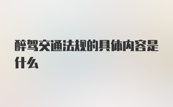 醉驾交通法规的具体内容是什么