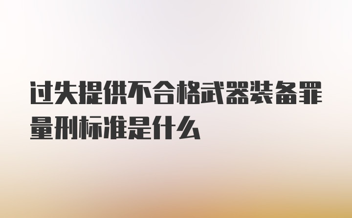 过失提供不合格武器装备罪量刑标准是什么