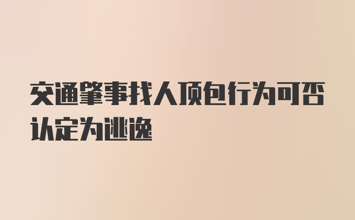 交通肇事找人顶包行为可否认定为逃逸