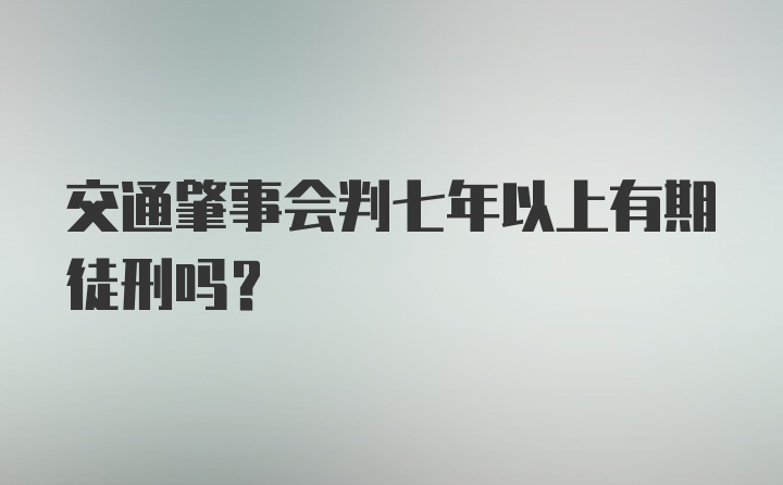 交通肇事会判七年以上有期徒刑吗?