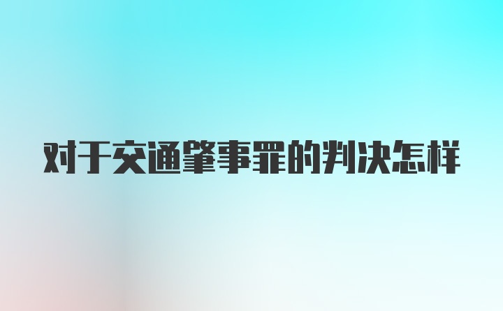 对于交通肇事罪的判决怎样