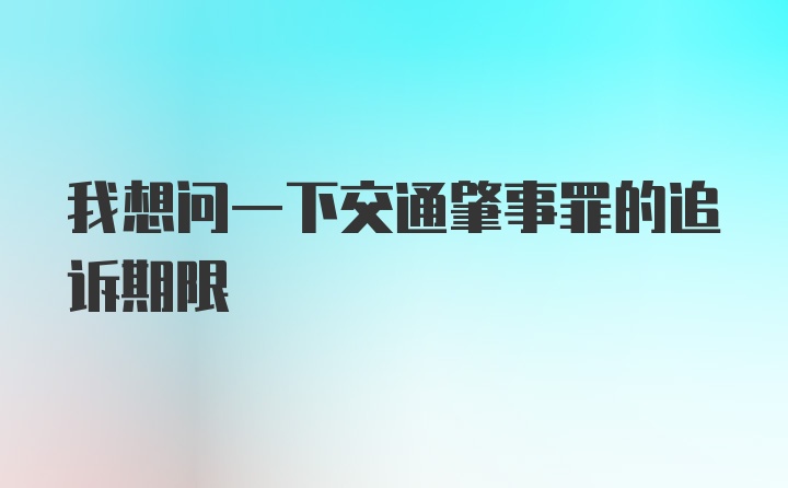 我想问一下交通肇事罪的追诉期限