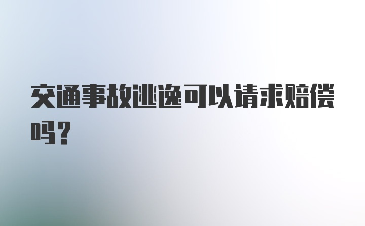 交通事故逃逸可以请求赔偿吗？