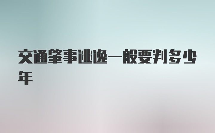 交通肇事逃逸一般要判多少年