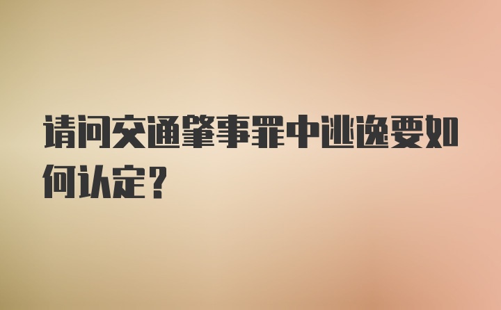 请问交通肇事罪中逃逸要如何认定?