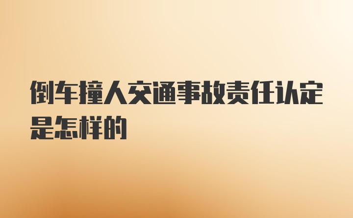 倒车撞人交通事故责任认定是怎样的