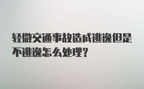 轻微交通事故造成逃逸但是不逃逸怎么处理？