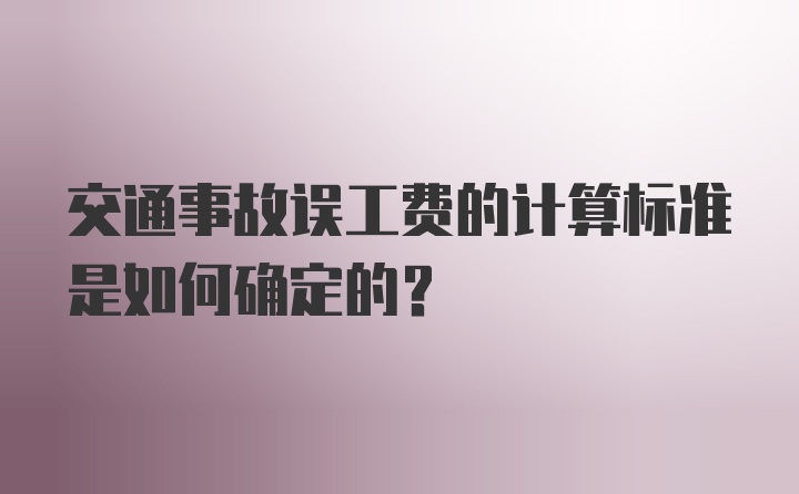 交通事故误工费的计算标准是如何确定的？