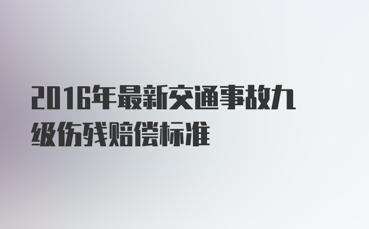 2016年最新交通事故九级伤残赔偿标准