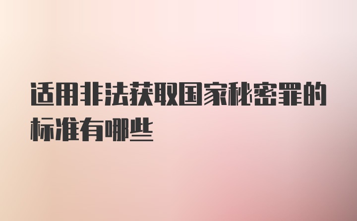 适用非法获取国家秘密罪的标准有哪些