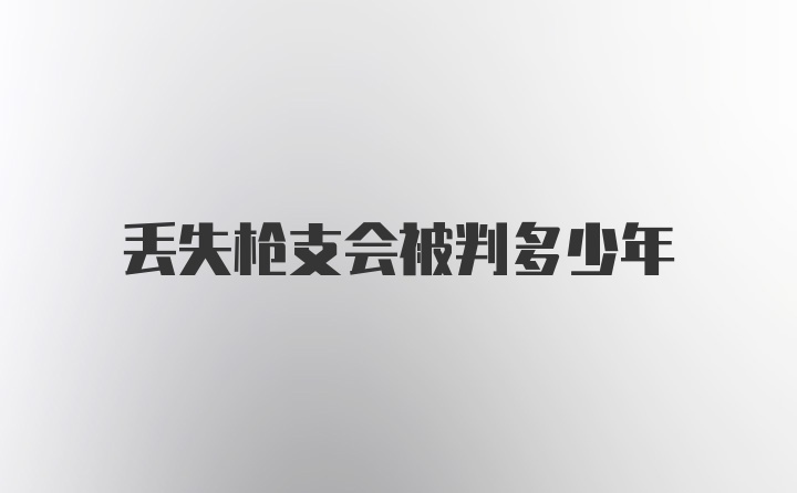 丢失枪支会被判多少年