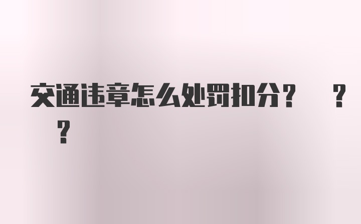 交通违章怎么处罚扣分? ? ?