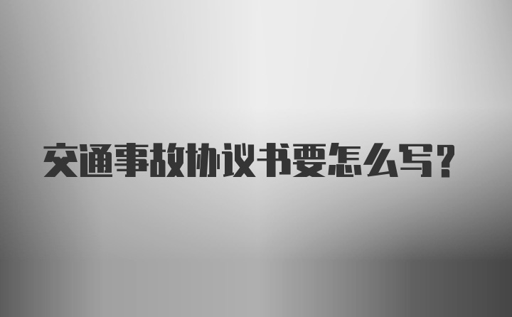 交通事故协议书要怎么写？