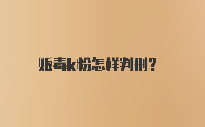 贩毒k粉怎样判刑？